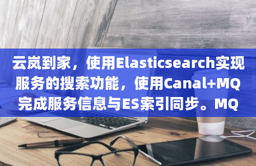 云岚到家，使用Elasticsearch实现服务的搜索功能，使用Canal+MQ完成服务信息与ES索引同步。MQ