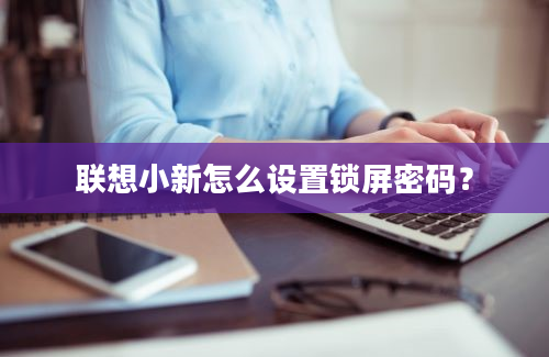 联想小新怎么设置锁屏密码？