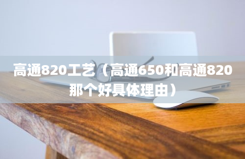 高通820工艺（高通650和高通820那个好具体理由）