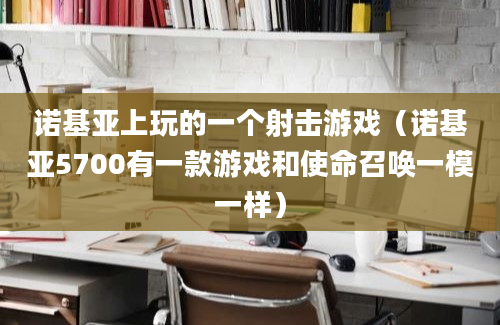 诺基亚上玩的一个射击游戏（诺基亚5700有一款游戏和使命召唤一模一样）