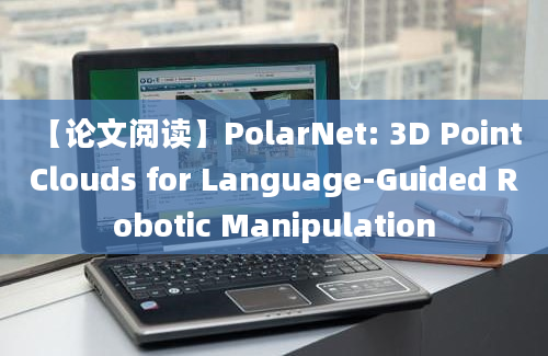 【论文阅读】PolarNet: 3D Point Clouds for Language-Guided Robotic Manipulation