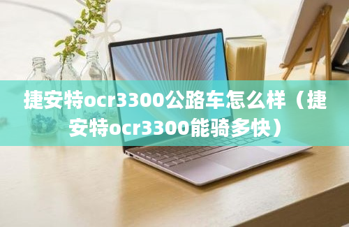 捷安特ocr3300公路车怎么样（捷安特ocr3300能骑多快）