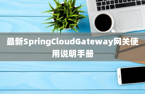 最新SpringCloudGateway网关使用说明手册