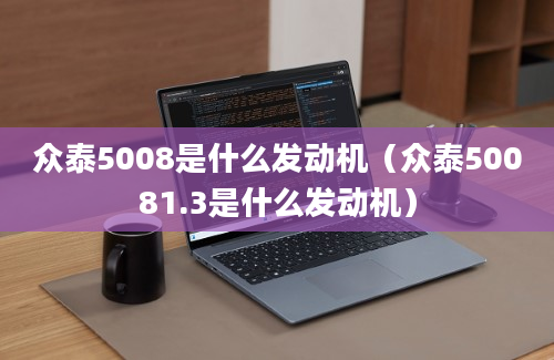 众泰5008是什么发动机（众泰50081.3是什么发动机）