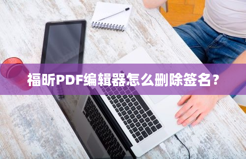 福昕PDF编辑器怎么删除签名？