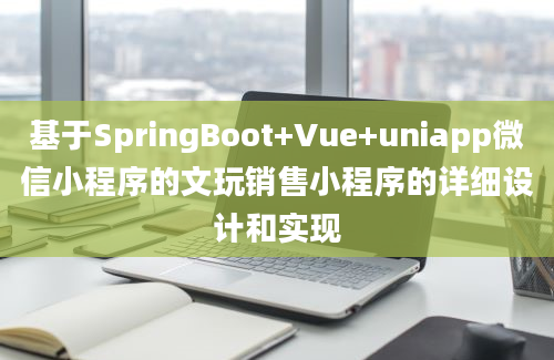 基于SpringBoot+Vue+uniapp微信小程序的文玩销售小程序的详细设计和实现