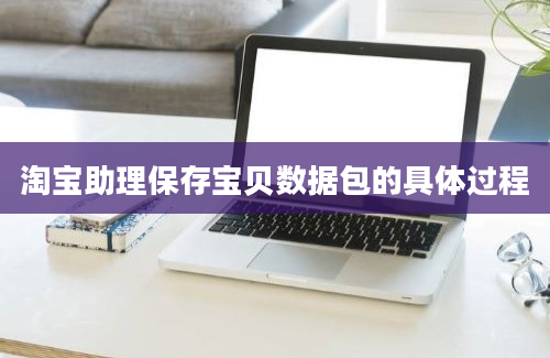 淘宝助理保存宝贝数据包的具体过程