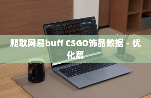 爬取网易buff CSGO饰品数据 - 优化篇