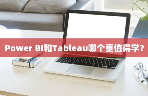 Power BI和Tableau哪个更值得学？