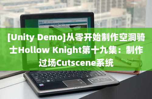 [Unity Demo]从零开始制作空洞骑士Hollow Knight第十九集：制作过场Cutscene系统