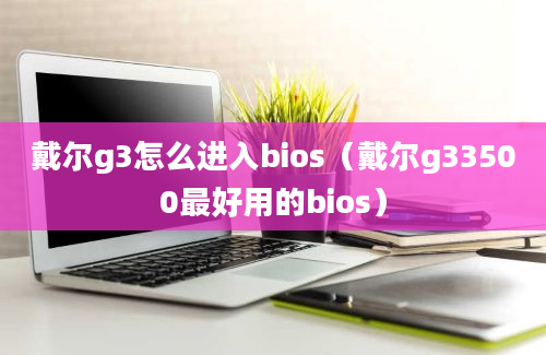 戴尔g3怎么进入bios（戴尔g33500最好用的bios）