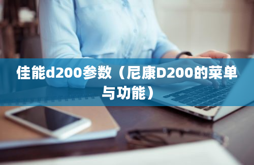 佳能d200参数（尼康D200的菜单与功能）