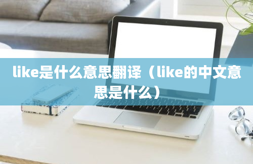 like是什么意思翻译（like的中文意思是什么）