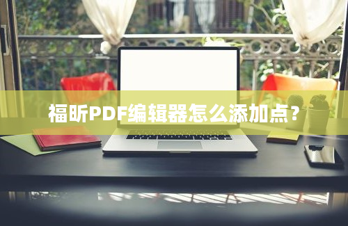 福昕PDF编辑器怎么添加点？