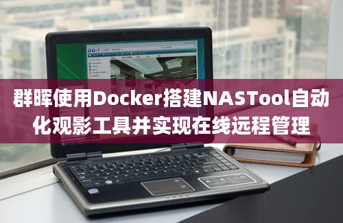 群晖使用Docker搭建NASTool自动化观影工具并实现在线远程管理