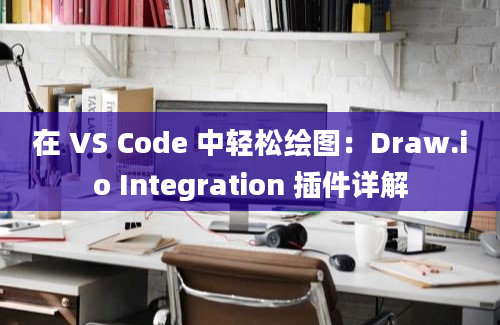 在 VS Code 中轻松绘图：Draw.io Integration 插件详解