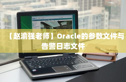 【赵渝强老师】Oracle的参数文件与告警日志文件