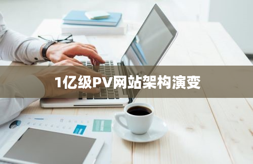 1亿级PV网站架构演变