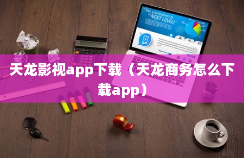 天龙影视app下载（天龙商务怎么下载app）