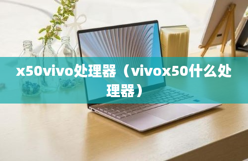 x50vivo处理器（vivox50什么处理器）