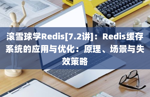 滚雪球学Redis[7.2讲]：Redis缓存系统的应用与优化：原理、场景与失效策略