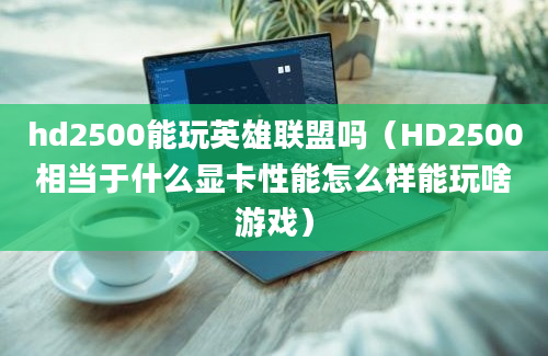 hd2500能玩英雄联盟吗（HD2500相当于什么显卡性能怎么样能玩啥游戏）