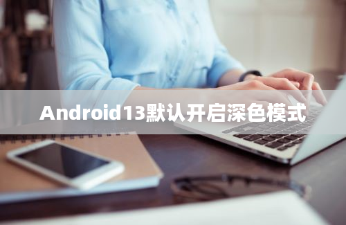 Android13默认开启深色模式