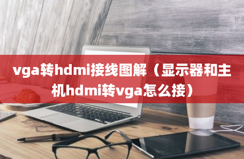 vga转hdmi接线图解（显示器和主机hdmi转vga怎么接）