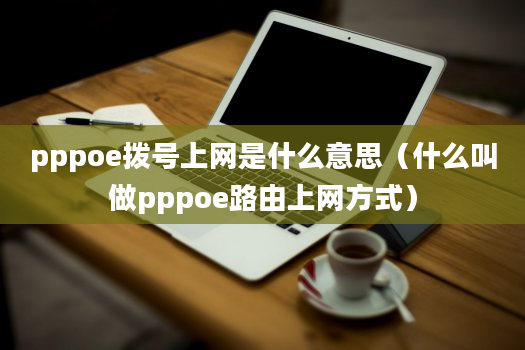 pppoe拨号上网是什么意思（什么叫做pppoe路由上网方式）