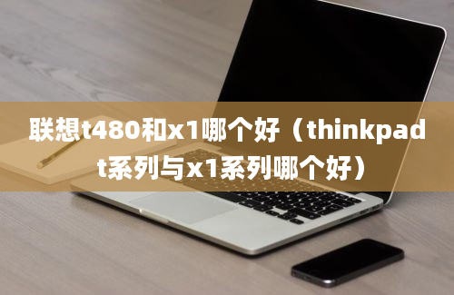 联想t480和x1哪个好（thinkpad t系列与x1系列哪个好）