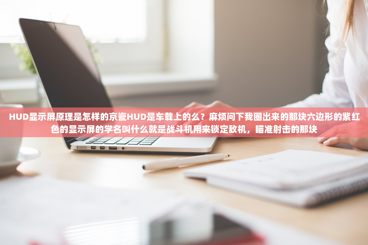 HUD显示屏原理是怎样的京瓷HUD是车载上的么？麻烦问下我圈出来的那块六边形的紫红色的显示屏的学名叫什么就是战斗机用来锁定敌机，瞄准射击的那块