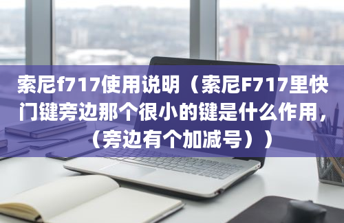 索尼f717使用说明（索尼F717里快门键旁边那个很小的键是什么作用，（旁边有个加减号））