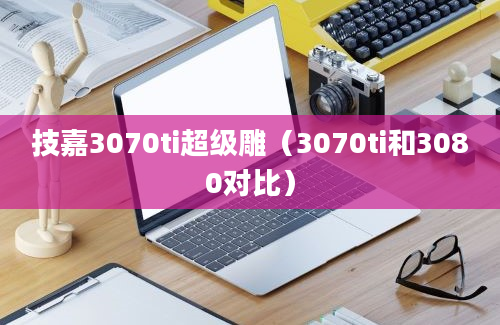 技嘉3070ti超级雕（3070ti和3080对比）