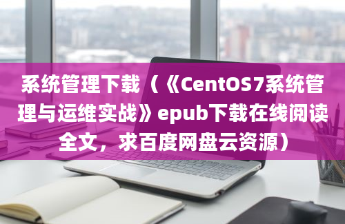 系统管理下载（《CentOS7系统管理与运维实战》epub下载在线阅读全文，求百度网盘云资源）