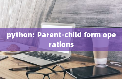 python: Parent-child form operations