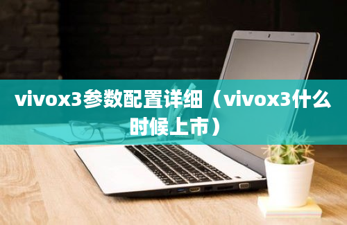 vivox3参数配置详细（vivox3什么时候上市）