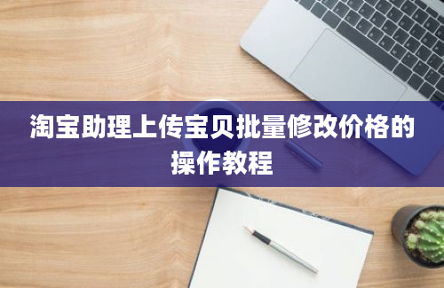 淘宝助理上传宝贝批量修改价格的操作教程