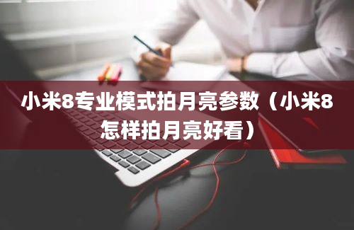 小米8专业模式拍月亮参数（小米8怎样拍月亮好看）