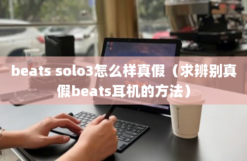 beats solo3怎么样真假（求辨别真假beats耳机的方法）