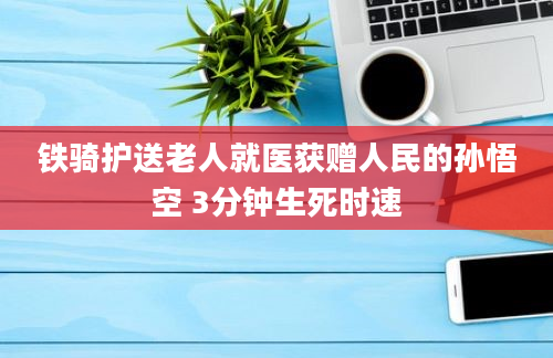 铁骑护送老人就医获赠人民的孙悟空 3分钟生死时速