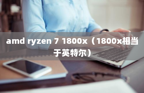 amd ryzen 7 1800x（1800x相当于英特尔）