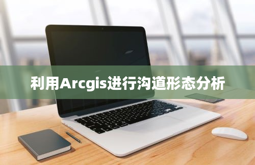 利用Arcgis进行沟道形态分析