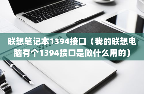 联想笔记本1394接口（我的联想电脑有个1394接口是做什么用的）