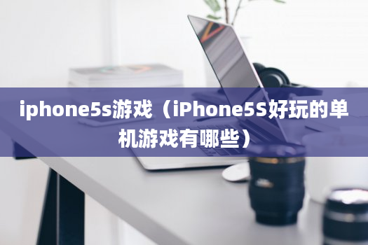 iphone5s游戏（iPhone5S好玩的单机游戏有哪些）