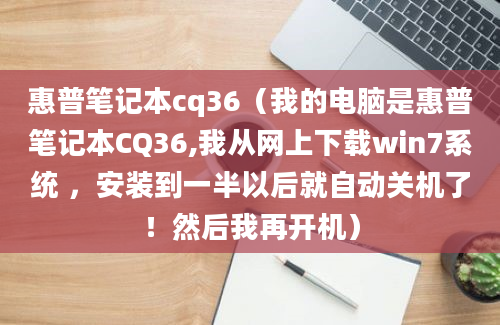 惠普笔记本cq36（我的电脑是惠普笔记本CQ36,我从网上下载win7系统 ，安装到一半以后就自动关机了！然后我再开机）