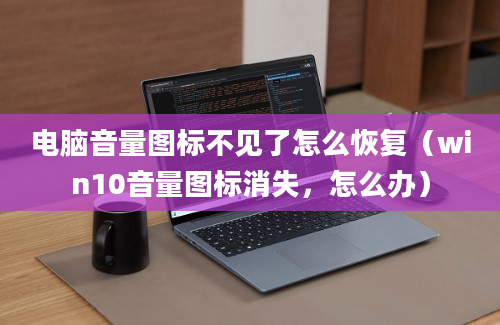 电脑音量图标不见了怎么恢复（win10音量图标消失，怎么办）