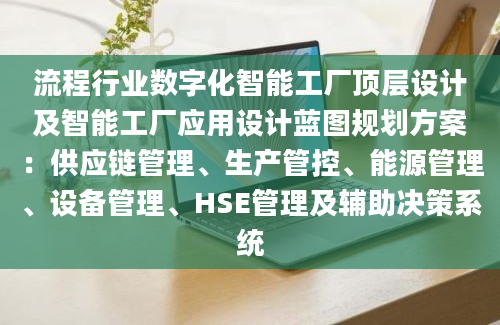 流程行业数字化智能工厂顶层设计及智能工厂应用设计蓝图规划方案：供应链管理、生产管控、能源管理、设备管理、HSE管理及辅助决策系统