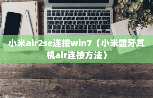 小米air2se连接win7（小米蓝牙耳机air连接方法）