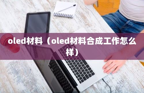 oled材料（oled材料合成工作怎么样）