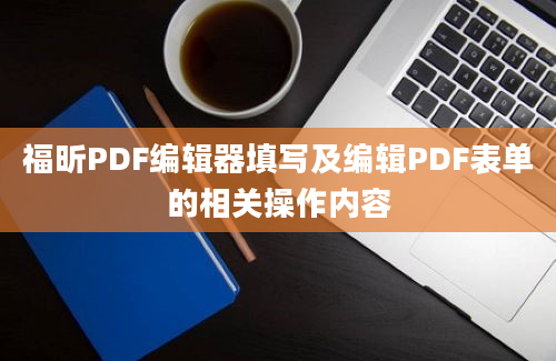 福昕PDF编辑器填写及编辑PDF表单的相关操作内容